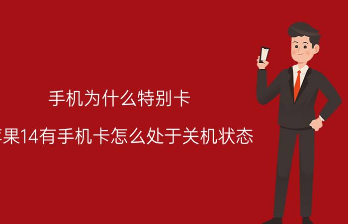 手机为什么特别卡 苹果14有手机卡怎么处于关机状态？